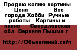 Продаю копию картины › Цена ­ 201 000 - Все города Хобби. Ручные работы » Картины и панно   . Свердловская обл.,Верхняя Пышма г.